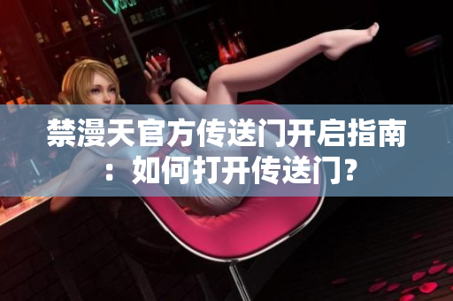 禁漫天官方傳送門開啟指南：如何打開傳送門？
