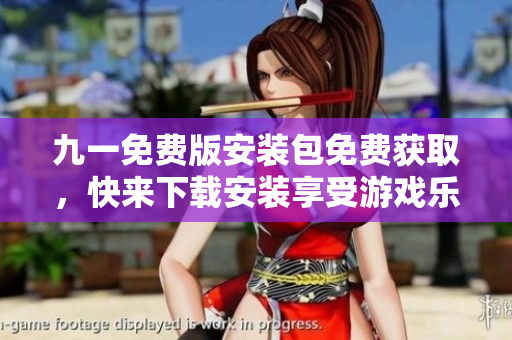 九一免費(fèi)版安裝包免費(fèi)獲取，快來(lái)下載安裝享受游戲樂(lè)趣!