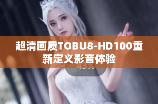 超清畫(huà)質(zhì)TOBU8-HD100重新定義影音體驗(yàn)