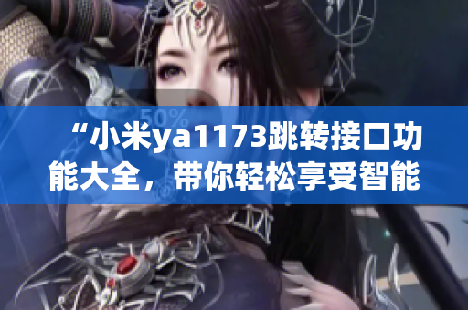 “小米ya1173跳轉(zhuǎn)接口功能大全，帶你輕松享受智能生活”