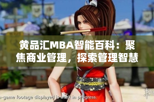 黃品匯MBA智能百科：聚焦商業(yè)管理，探索管理智慧