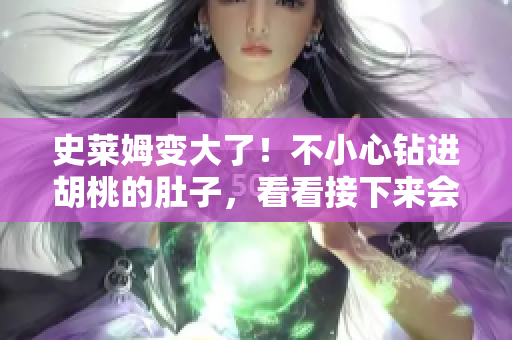 史萊姆變大了！不小心鉆進(jìn)胡桃的肚子，看看接下來會(huì)發(fā)生什么！