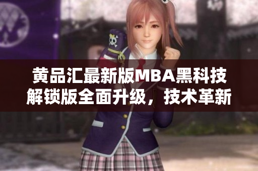 黃品匯最新版MBA黑科技解鎖版全面升級(jí)，技術(shù)革新領(lǐng)先潮流