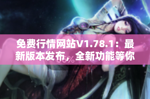 免費(fèi)行情網(wǎng)站V1.78.1：最新版本發(fā)布，全新功能等你體驗(yàn)