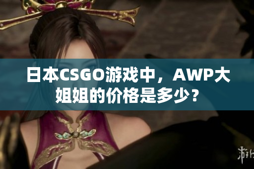 日本CSGO游戲中，AWP大姐姐的價(jià)格是多少？