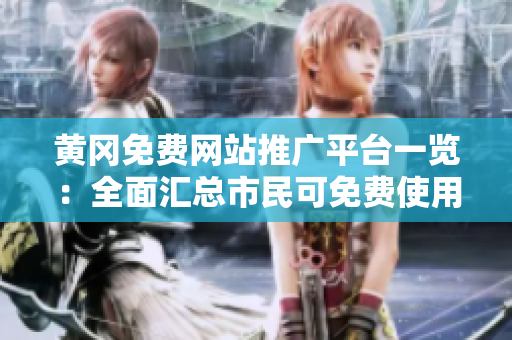 黃岡免費(fèi)網(wǎng)站推廣平臺(tái)一覽：全面匯總市民可免費(fèi)使用的網(wǎng)站推廣資源