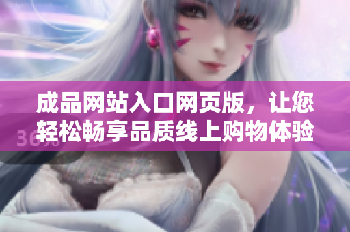 成品網(wǎng)站入口網(wǎng)頁版，讓您輕松暢享品質(zhì)線上購物體驗(yàn)