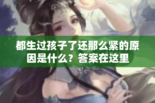 都生過孩子了還那么緊的原因是什么？答案在這里