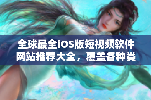 全球最全iOS版短視頻軟件網(wǎng)站推薦大全，覆蓋各種類型，滿足你的創(chuàng)作需求