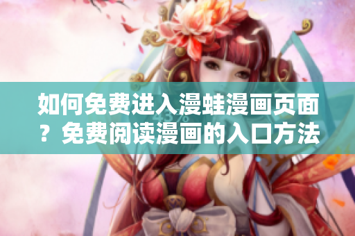 如何免費(fèi)進(jìn)入漫蛙漫畫頁(yè)面？免費(fèi)閱讀漫畫的入口方法大揭秘