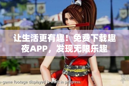 讓生活更有趣！免費(fèi)下載趣夜APP，發(fā)現(xiàn)無限樂趣