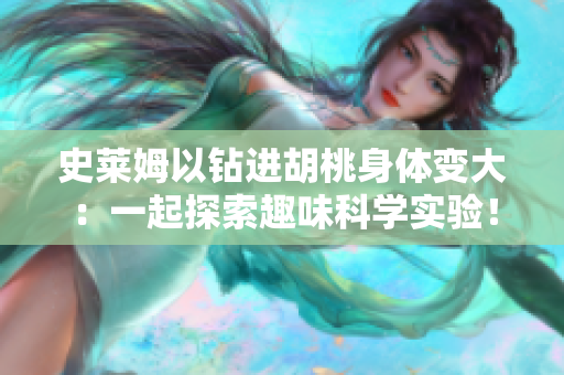 史萊姆以鉆進(jìn)胡桃身體變大：一起探索趣味科學(xué)實驗！