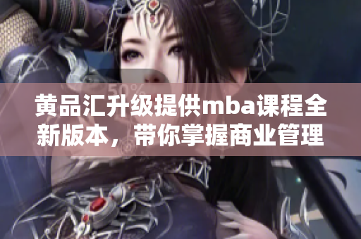 黃品匯升級(jí)提供mba課程全新版本，帶你掌握商業(yè)管理成功秘訣
