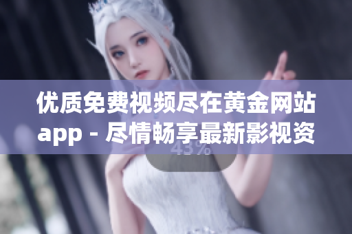 優(yōu)質(zhì)免費(fèi)視頻盡在黃金網(wǎng)站app - 盡情暢享最新影視資源