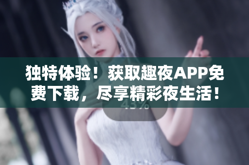 獨特體驗！獲取趣夜APP免費下載，盡享精彩夜生活！