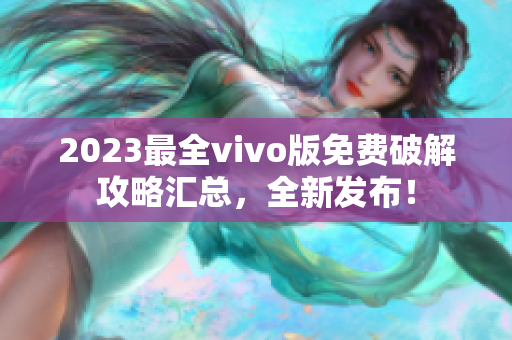 2023最全vivo版免費(fèi)破解攻略匯總，全新發(fā)布！