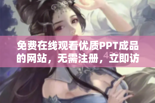 免費(fèi)在線觀看優(yōu)質(zhì)PPT成品的網(wǎng)站，無需注冊(cè)，立即訪問！