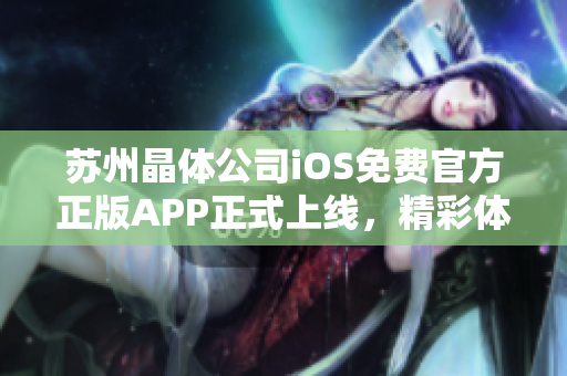 蘇州晶體公司iOS免費官方正版APP正式上線，精彩體驗等你來！