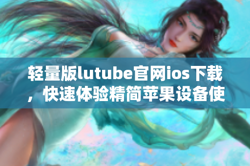 輕量版lutube官網ios下載，快速體驗精簡蘋果設備使用