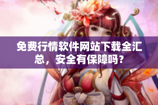 免費行情軟件網(wǎng)站下載全匯總，安全有保障嗎？