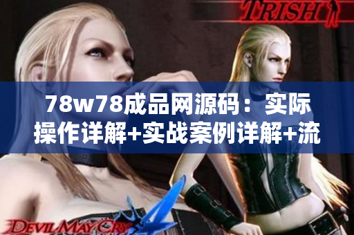 78w78成品網源碼：實際操作詳解+實戰(zhàn)案例詳解+流程圖+完整源碼+注釋+實用技巧分享