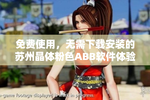 免費(fèi)使用，無(wú)需下載安裝的蘇州晶體粉色ABB軟件體驗(yàn)分享