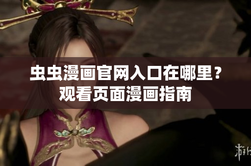 蟲蟲漫畫官網(wǎng)入口在哪里？觀看頁面漫畫指南