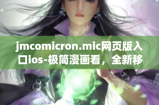 jmcomicron.mic網(wǎng)頁版入口ios-極簡漫畫看，全新移動閱讀體驗(yàn)