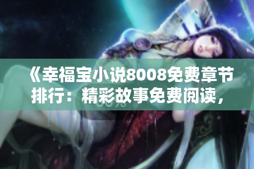 《幸福寶小說8008免費章節(jié)排行：精彩故事免費閱讀，感受幸福寶的魅力！》