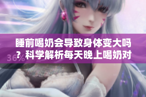 睡前喝奶會導致身體變大嗎？科學解析每天晚上喝奶對身體的影響