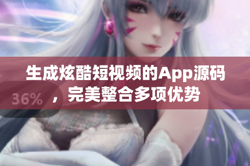 生成炫酷短視頻的App源碼，完美整合多項(xiàng)優(yōu)勢(shì)