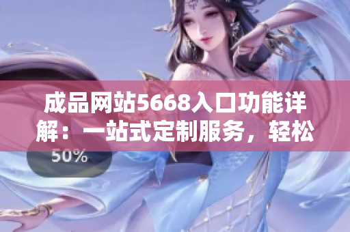 成品網(wǎng)站5668入口功能詳解：一站式定制服務(wù)，輕松打造個性化網(wǎng)站