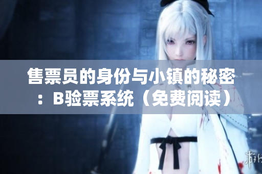 售票員的身份與小鎮(zhèn)的秘密：B驗(yàn)票系統(tǒng)（免費(fèi)閱讀）