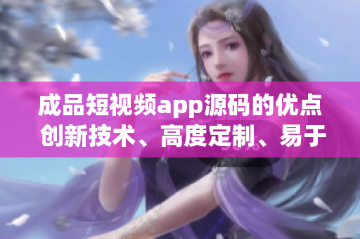 成品短視頻app源碼的優(yōu)點(diǎn) 創(chuàng)新技術(shù)、高度定制、易于整合 