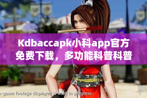 Kdbaccapk小科app官方免費(fèi)下載，多功能科普科普利器