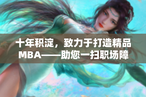 十年積淀，致力于打造精品MBA——助您一掃職場障礙