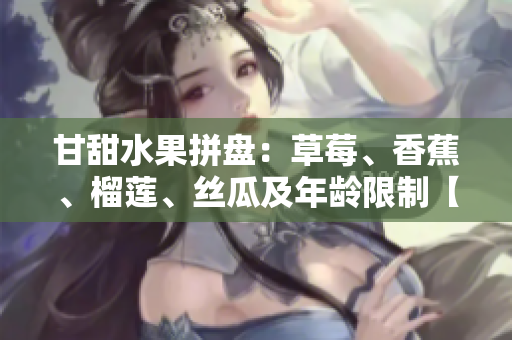 甘甜水果拼盤：草莓、香蕉、榴蓮、絲瓜及年齡限制【絲瓜甜嗎】