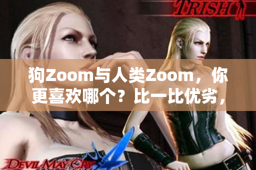 狗Zoom與人類Zoom，你更喜歡哪個(gè)？比一比優(yōu)劣，選出最適合你的交流方式