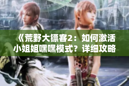 《荒野大鏢客2：如何激活小姐姐嘿嘿模式？詳細(xì)攻略分享！》