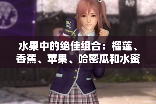 水果中的絕佳組合：榴蓮、香蕉、蘋果、哈密瓜和水蜜桃