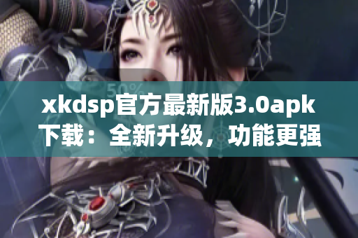 xkdsp官方最新版3.0apk下載：全新升級(jí)，功能更強(qiáng)大