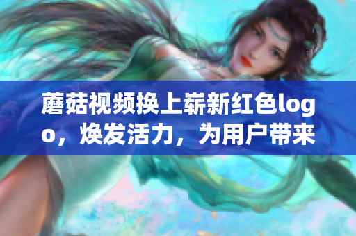 蘑菇視頻換上嶄新紅色logo，煥發(fā)活力，為用戶帶來全新觀影體驗