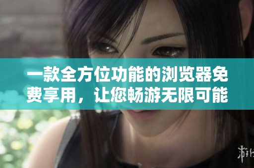一款全方位功能的瀏覽器免費(fèi)享用，讓您暢游無(wú)限可能