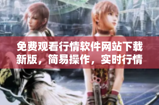 免費(fèi)觀看行情軟件網(wǎng)站下載新版，簡(jiǎn)易操作，實(shí)時(shí)行情分享