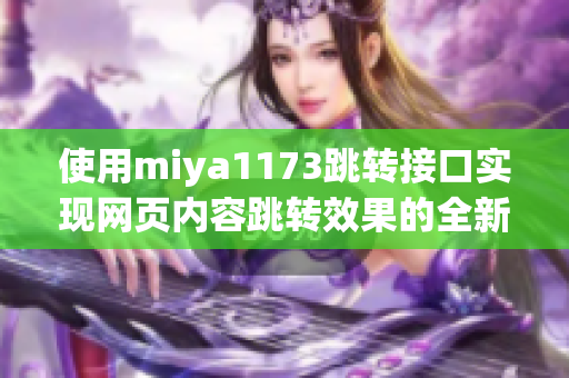 使用miya1173跳轉(zhuǎn)接口實(shí)現(xiàn)網(wǎng)頁(yè)內(nèi)容跳轉(zhuǎn)效果的全新方法介紹