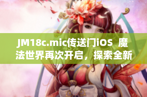 JM18c.mic傳送門iOS  魔法世界再次開(kāi)啟，探索全新世界