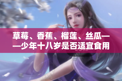 草莓、香蕉、榴蓮、絲瓜——少年十八歲是否適宜食用？