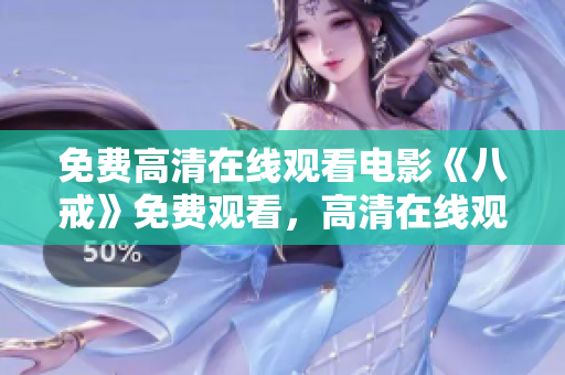 免費高清在線觀看電影《八戒》免費觀看，高清在線觀看《八戒》電影，精彩內(nèi)容盡情暢享
