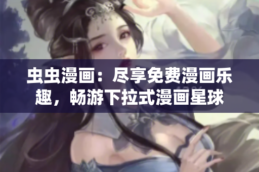 蟲蟲漫畫：盡享免費(fèi)漫畫樂趣，暢游下拉式漫畫星球