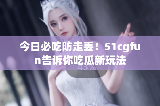 今日必吃防走丟！51cgfun告訴你吃瓜新玩法